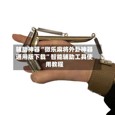 辅助神器“微乐麻将外卦神器通用版下载	”智能辅助工具使用教程-第2张图片
