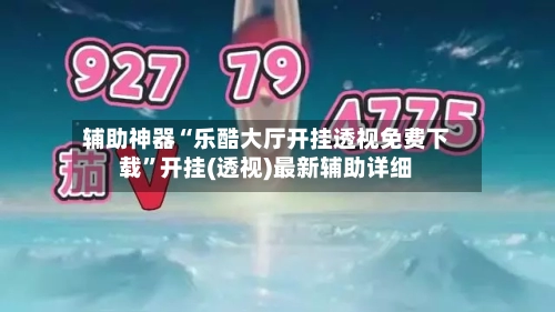辅助神器“乐酷大厅开挂透视免费下载	”开挂(透视)最新辅助详细-第1张图片