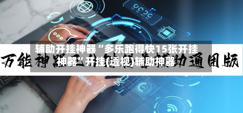 辅助开挂神器“多乐跑得快15张开挂神器	”开挂(透视)辅助神器-第1张图片