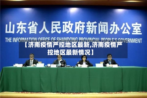 【济南疫情严控地区最新,济南疫情严控地区最新情况】-第1张图片