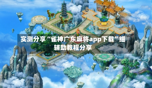 实测分享“雀神广东麻将app下载”细辅助教程分享-第1张图片
