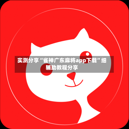 实测分享“雀神广东麻将app下载	”细辅助教程分享-第2张图片