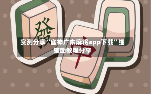实测分享“雀神广东麻将app下载”细辅助教程分享-第3张图片