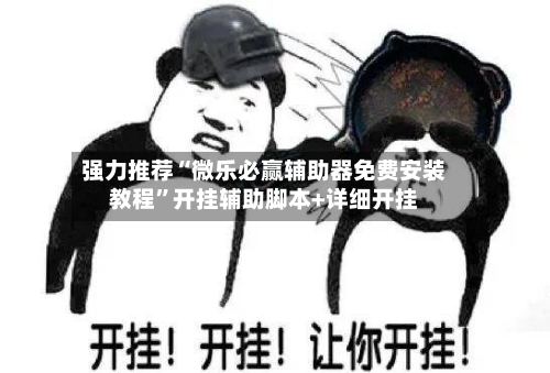 强力推荐“微乐必赢辅助器免费安装教程”开挂辅助脚本+详细开挂-第3张图片