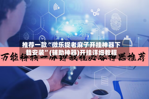 推荐一款“微乐捉老麻子开挂神器下载安装”(辅助神器)开挂详细教程-第1张图片