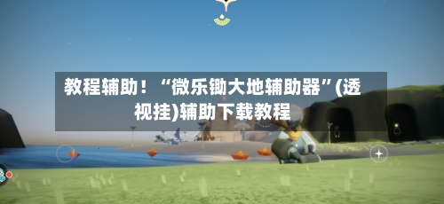 教程辅助！“微乐锄大地辅助器”(透视挂)辅助下载教程-第1张图片