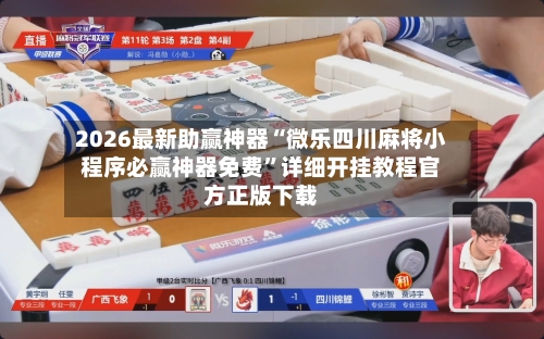 2026最新助赢神器“微乐四川麻将小程序必赢神器免费”详细开挂教程官方正版下载-第3张图片