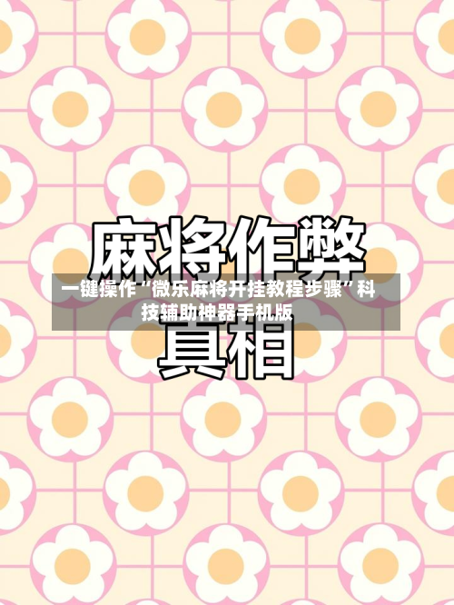 一键操作“微乐麻将开挂教程步骤	”科技辅助神器手机版-第2张图片
