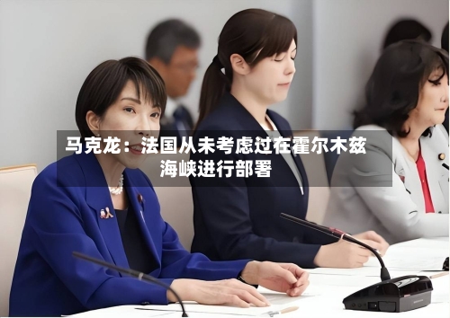 马克龙：法国从未考虑过在霍尔木兹海峡进行部署-第2张图片