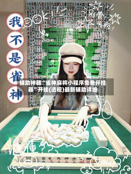 辅助神器“雀神麻将小程序免费开挂器”开挂(透视)最新辅助详细-第1张图片