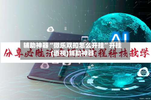 辅助神器“微乐双扣怎么开挂”开挂(透视)辅助神器-第2张图片