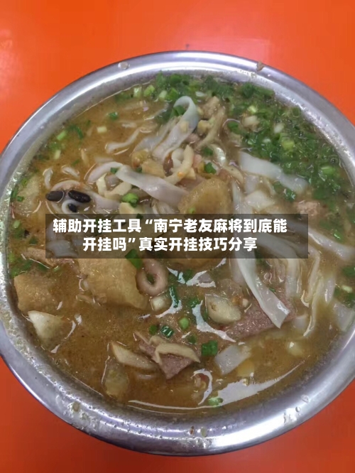 辅助开挂工具“南宁老友麻将到底能开挂吗”真实开挂技巧分享-第2张图片