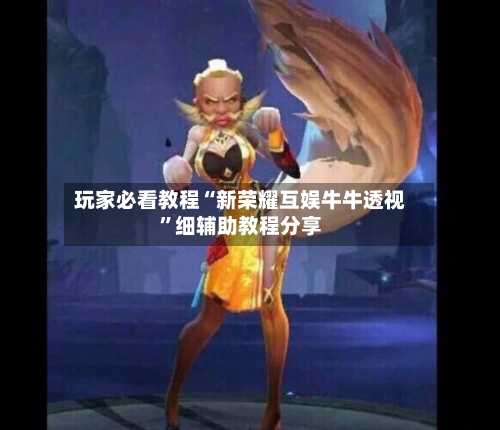 玩家必看教程“新荣耀互娱牛牛透视”细辅助教程分享-第2张图片