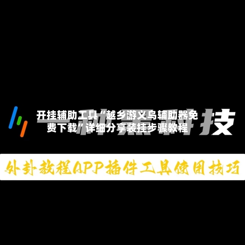 开挂辅助工具“越乡游义乌辅助器免费下载	”详细分享装挂步骤教程-第1张图片