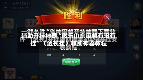 辅助开挂神器“微乐山东麻将有没有挂”（透视挂）辅助神器教程-第1张图片