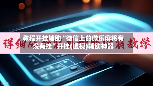 教程开挂辅助“微信上的微乐麻将有没有挂”开挂(透视)辅助神器-第1张图片