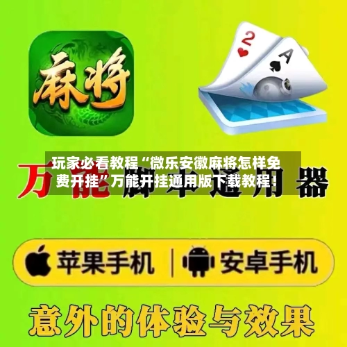 玩家必看教程“微乐安徽麻将怎样免费开挂”万能开挂通用版下载教程！-第3张图片