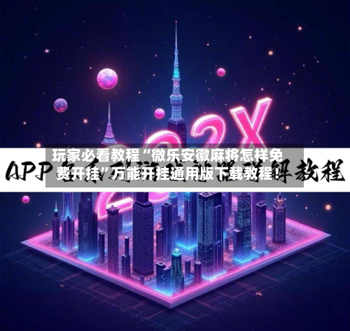 玩家必看教程“微乐安徽麻将怎样免费开挂	”万能开挂通用版下载教程！-第1张图片