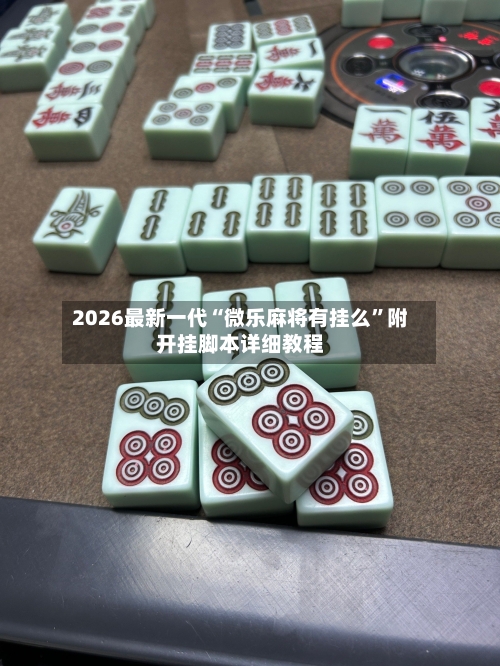 2026最新一代“微乐麻将有挂么”附开挂脚本详细教程-第1张图片