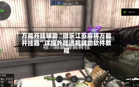 万能开挂辅助“微乐江苏麻将万能开挂器	”详细外挂透视辅助软件教程-第2张图片