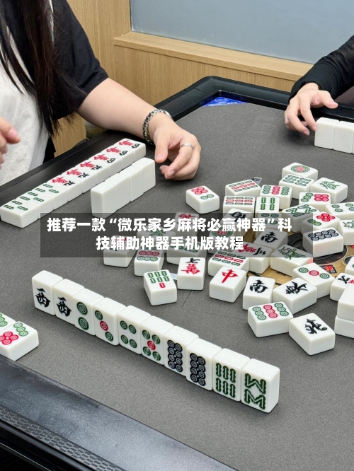 推荐一款“微乐家乡麻将必赢神器”科技辅助神器手机版教程-第1张图片