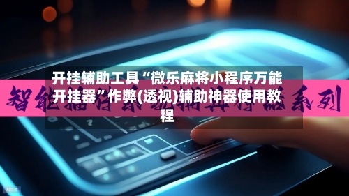 开挂辅助工具“微乐麻将小程序万能开挂器”作弊(透视)辅助神器使用教程-第1张图片