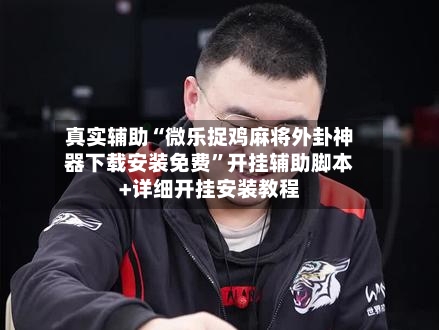 真实辅助“微乐捉鸡麻将外卦神器下载安装免费	”开挂辅助脚本+详细开挂安装教程-第1张图片