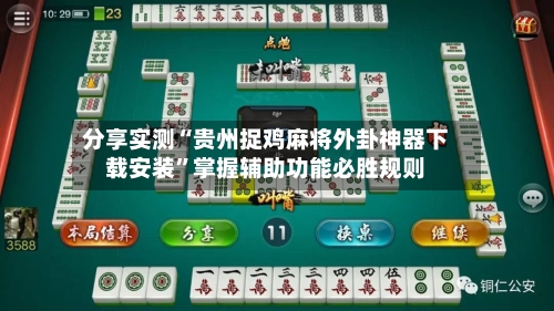 分享实测“贵州捉鸡麻将外卦神器下载安装”掌握辅助功能必胜规则-第1张图片