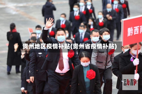 贵州地区疫情补贴(贵州省疫情补贴)-第2张图片