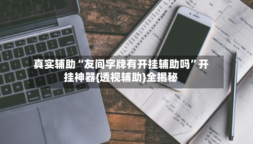 真实辅助“友间字牌有开挂辅助吗”开挂神器{透视辅助}全揭秘-第3张图片
