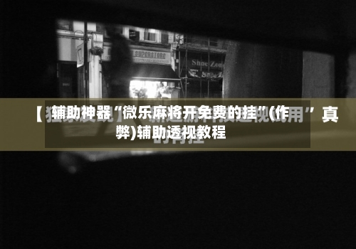 辅助神器“微乐麻将开免费的挂	”(作弊)辅助透视教程-第1张图片