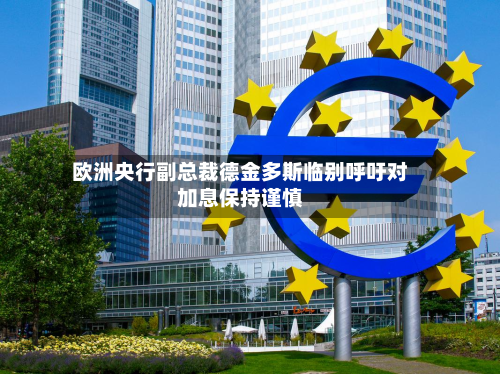 欧洲央行副总裁德金多斯临别呼吁对加息保持谨慎-第3张图片