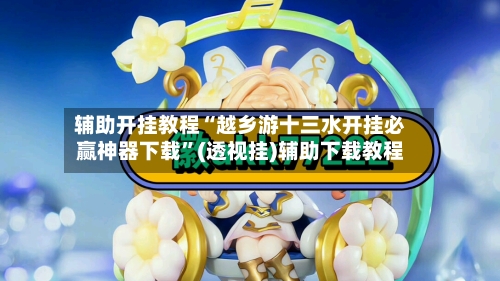 辅助开挂教程“越乡游十三水开挂必赢神器下载	”(透视挂)辅助下载教程-第3张图片