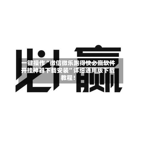 一键操作“微信微乐跑得快必赢软件开挂神器下载安装”详细通用版下载教程！-第2张图片