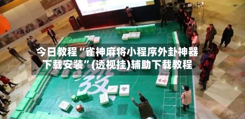 今日教程“雀神麻将小程序外卦神器下载安装”(透视挂)辅助下载教程-第2张图片