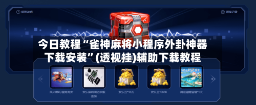 今日教程“雀神麻将小程序外卦神器下载安装”(透视挂)辅助下载教程-第3张图片