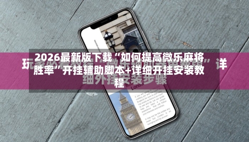 2026最新版下载“如何提高微乐麻将胜率	”开挂辅助脚本+详细开挂安装教程-第1张图片