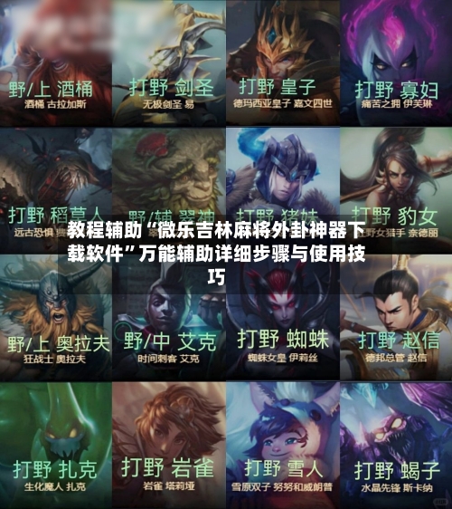 教程辅助“微乐吉林麻将外卦神器下载软件”万能辅助详细步骤与使用技巧-第3张图片