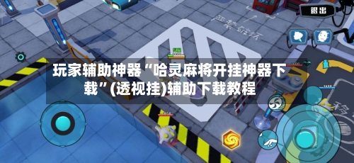 玩家辅助神器“哈灵麻将开挂神器下载”(透视挂)辅助下载教程-第1张图片