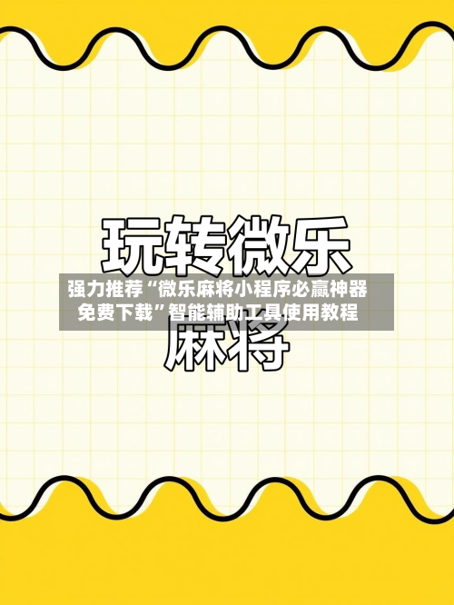 强力推荐“微乐麻将小程序必赢神器免费下载”智能辅助工具使用教程-第2张图片