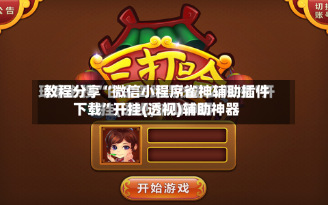 教程分享“微信小程序雀神辅助插件下载”开挂(透视)辅助神器-第2张图片