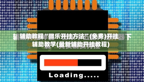 辅助教程“微乐开挂方法”(免费)开挂辅助教学(最新辅助开挂教程)-第1张图片