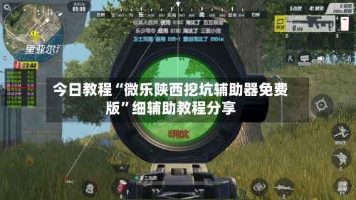 今日教程“微乐陕西挖坑辅助器免费版”细辅助教程分享-第1张图片