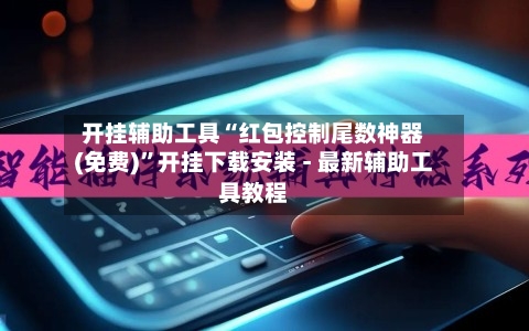 开挂辅助工具“红包控制尾数神器(免费)”开挂下载安装 - 最新辅助工具教程-第1张图片