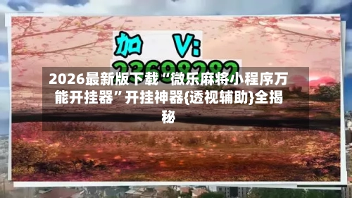 2026最新版下载“微乐麻将小程序万能开挂器	”开挂神器{透视辅助}全揭秘-第2张图片