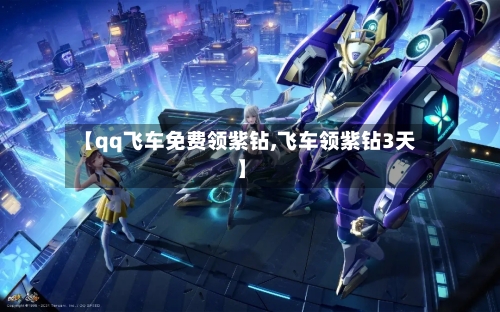 【qq飞车免费领紫钻,飞车领紫钻3天】-第1张图片