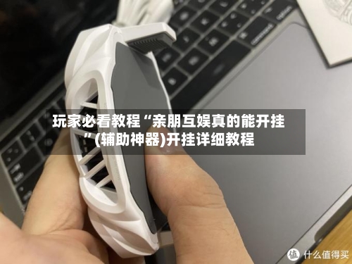 玩家必看教程“亲朋互娱真的能开挂	”(辅助神器)开挂详细教程-第1张图片