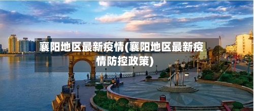 襄阳地区最新疫情(襄阳地区最新疫情防控政策)-第2张图片