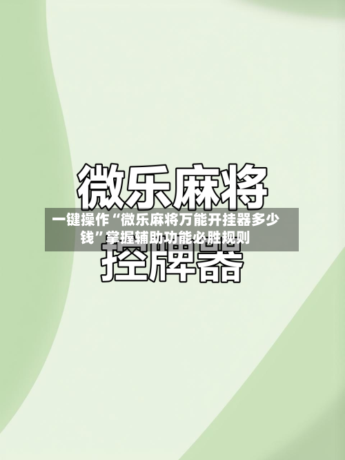 一键操作“微乐麻将万能开挂器多少钱”掌握辅助功能必胜规则-第2张图片