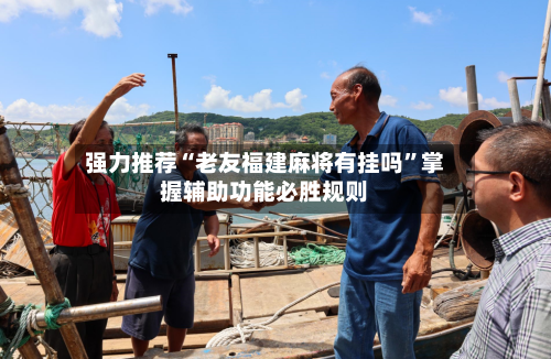 强力推荐“老友福建麻将有挂吗”掌握辅助功能必胜规则-第1张图片